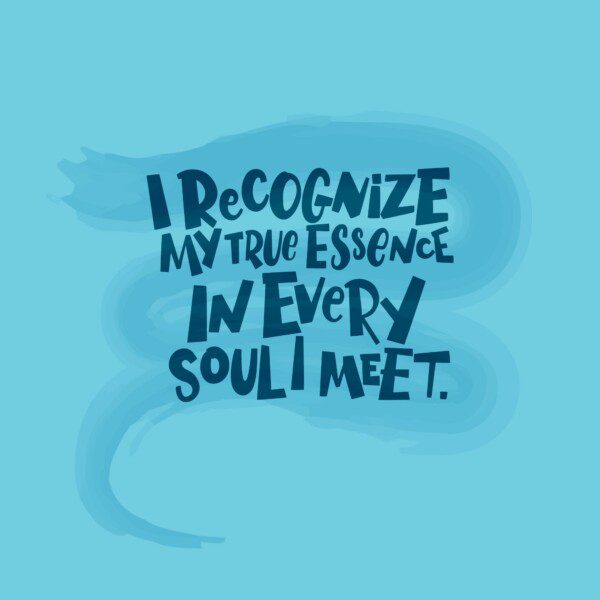 I recognize my true essence in every soul I meet