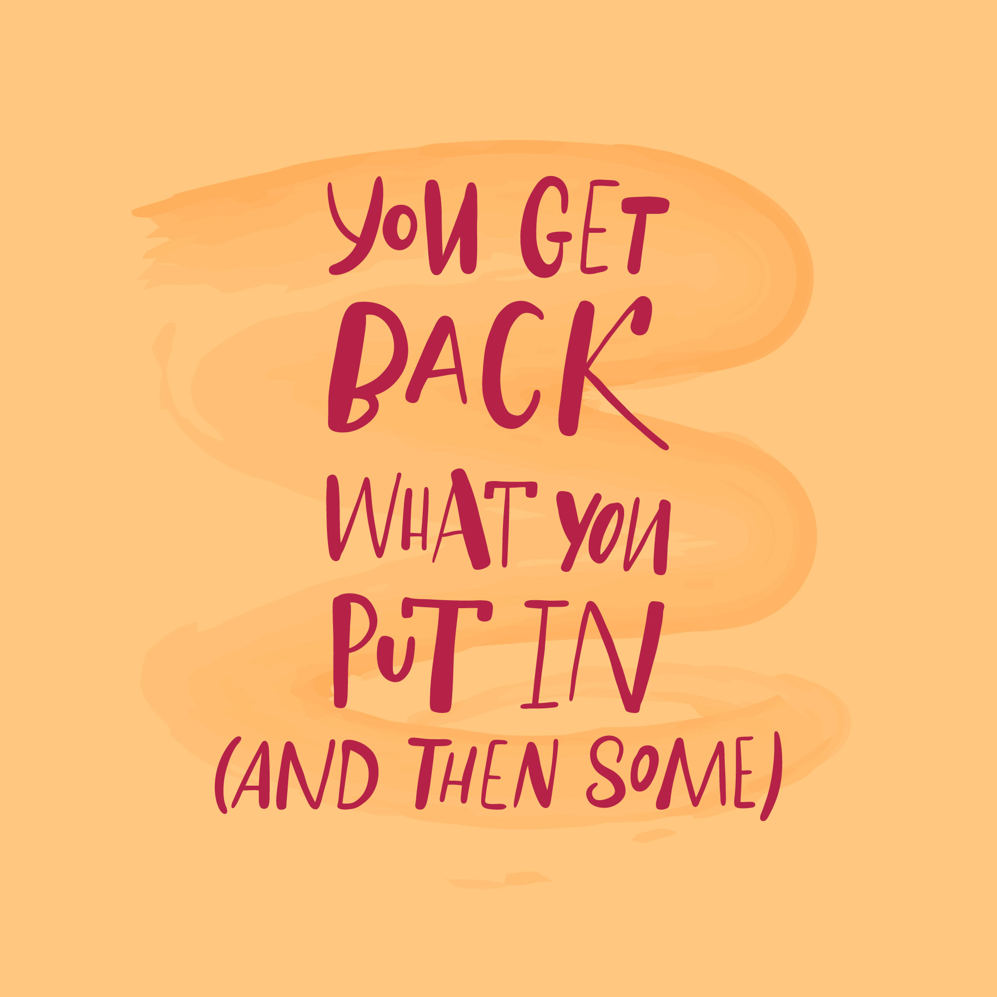 you get back what you put in (and then some)