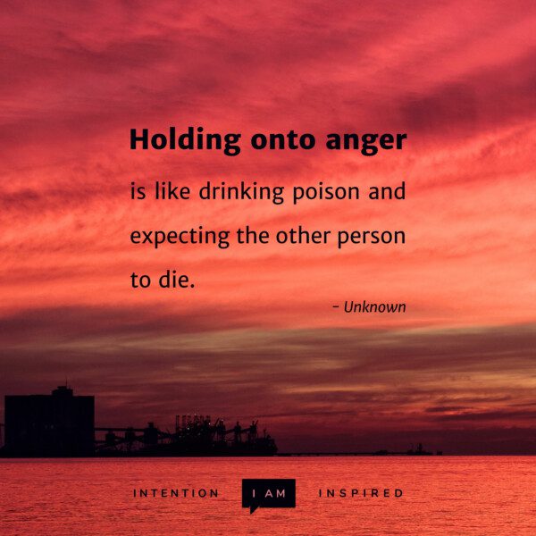 Holding onto anger is like drinking poison.