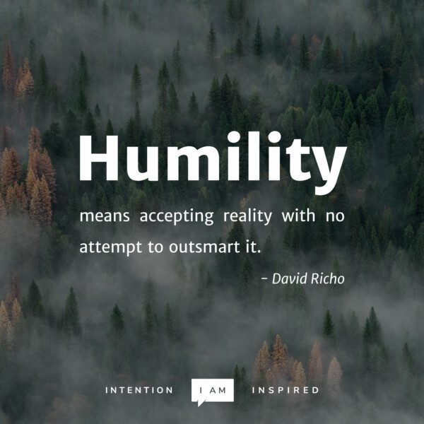 Humility means accepting reality with no attempt to outsmart it. – David Richo