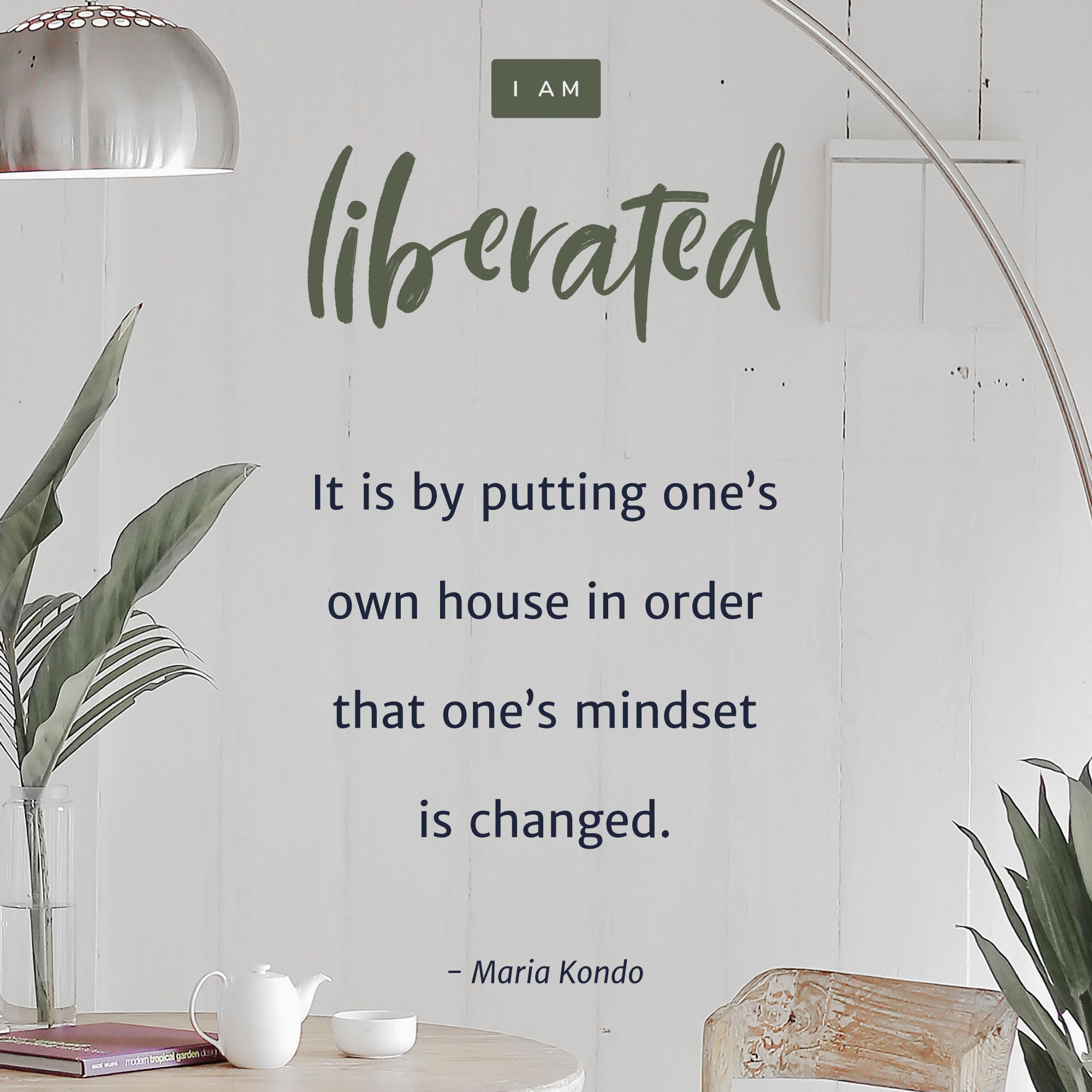 “It is by putting one’s own house in order that one’s mindset is changed.” - Maria Kondo