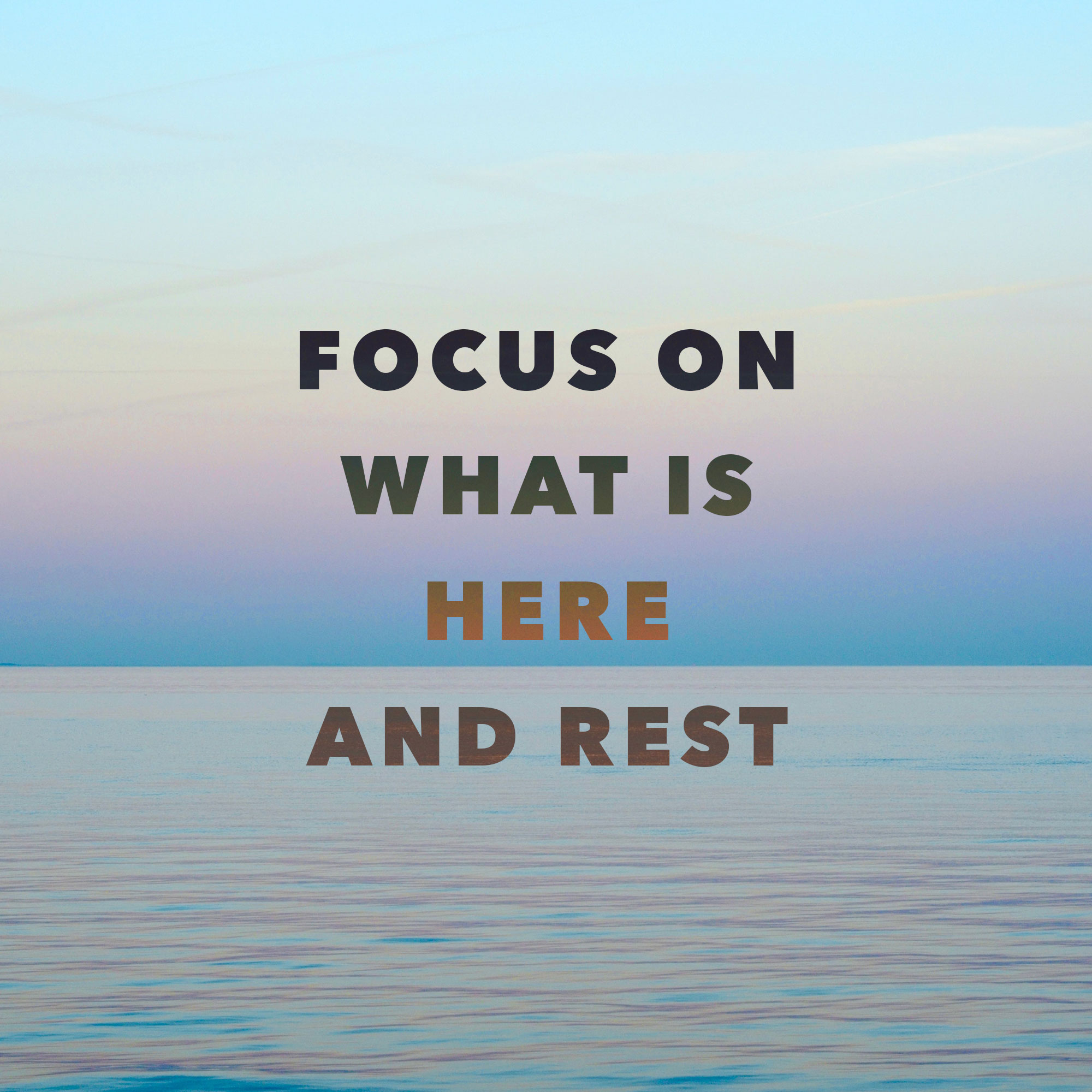 focus on what is here and rest