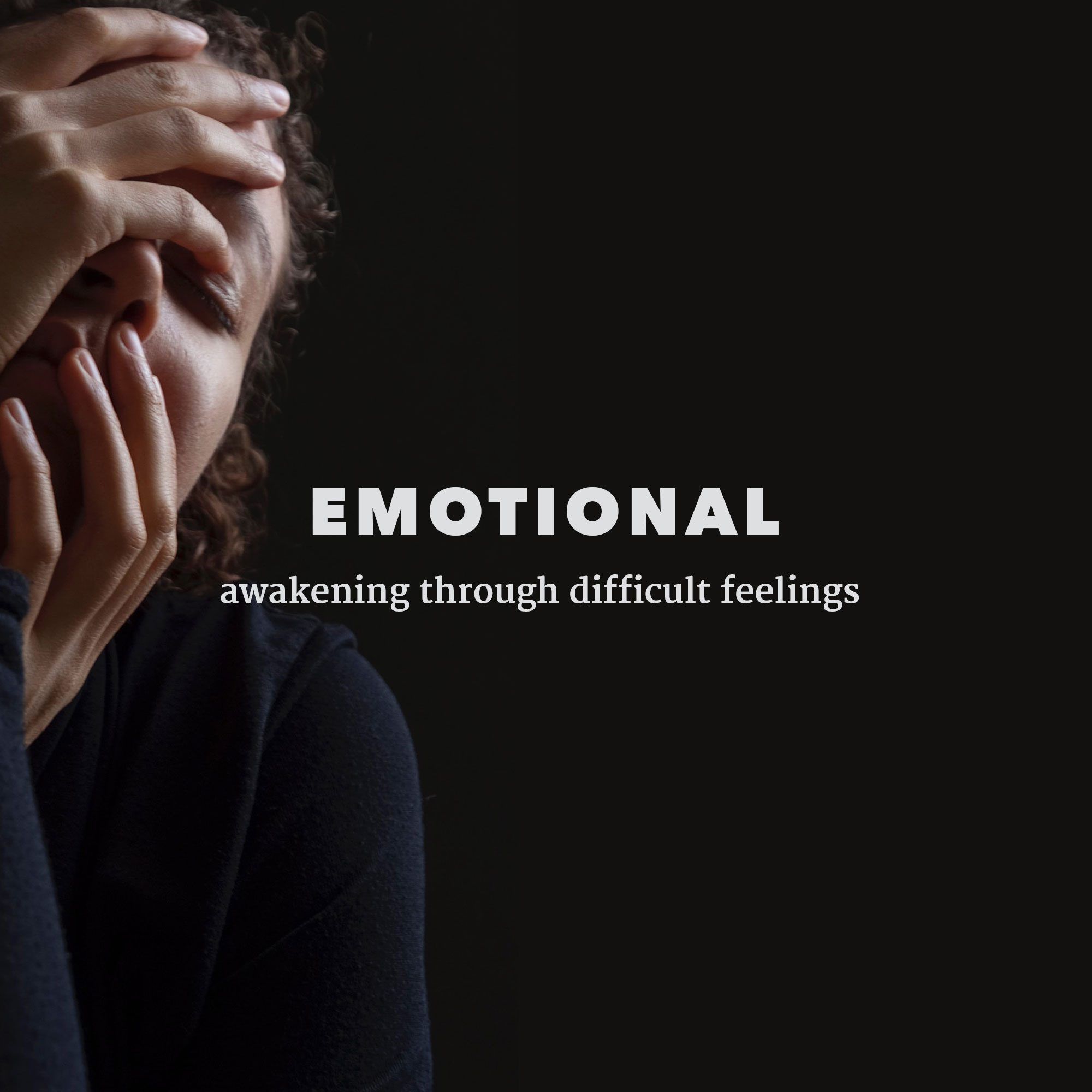 EMOTIONAL ~ awakening through difficult feelings
