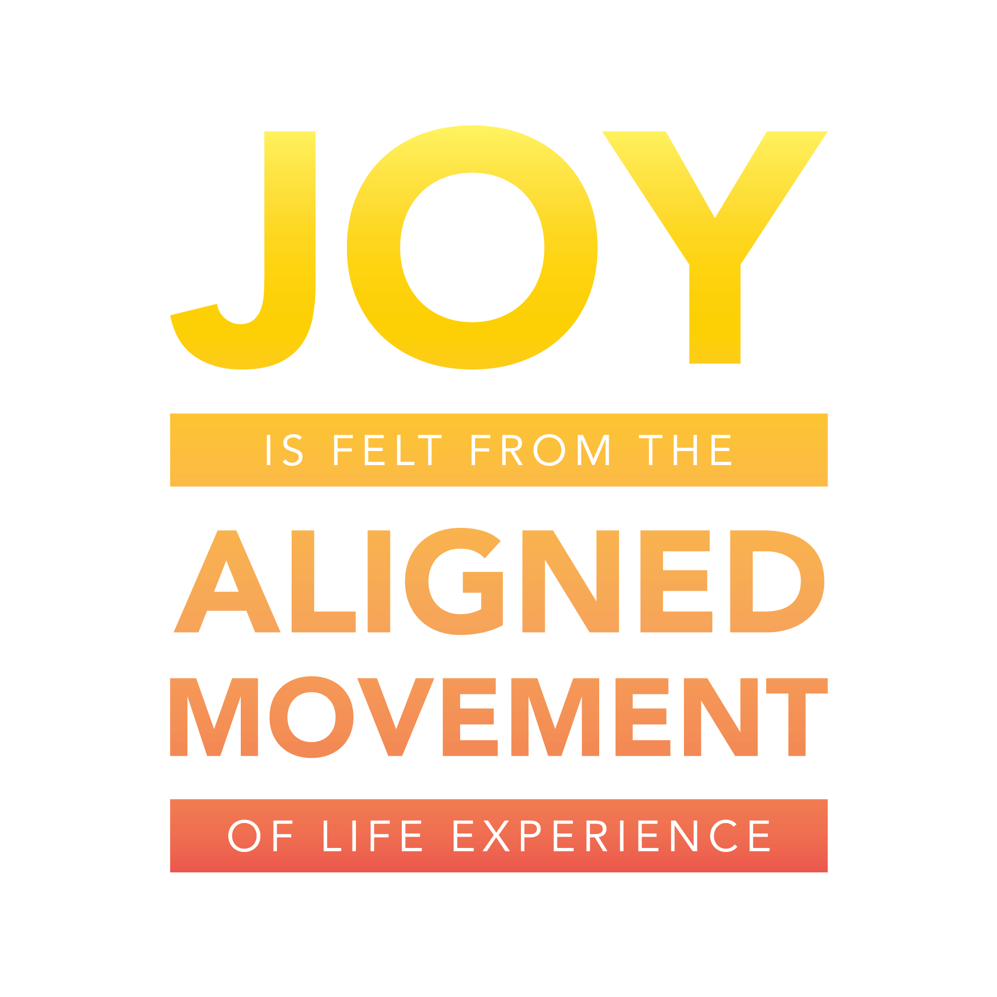 Joy is felt in the aligned movement of life experience