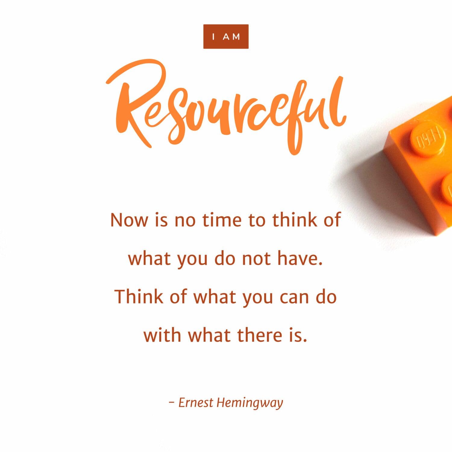 “Now is no time to think of what you do not have. Think of what you can do with what there is.“ – Ernest Hemingway